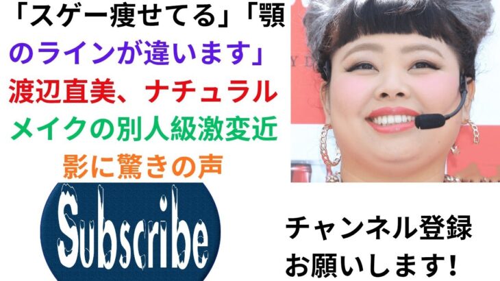 「スゲー痩せてる」「顎のラインが違います」渡辺直美、ナチュラルメイクの別人級激変近影に驚きの声.