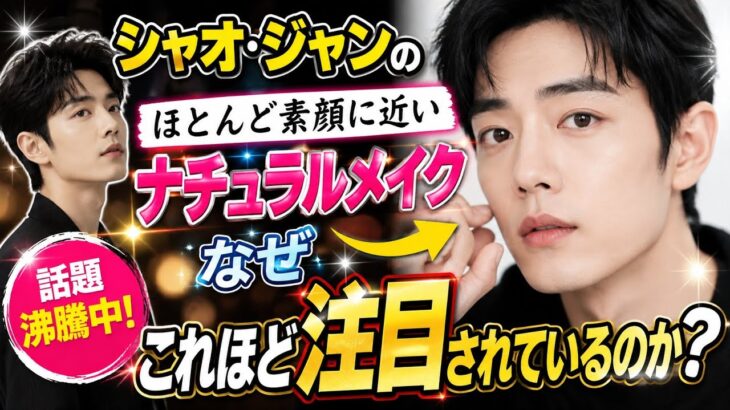 シャオ・ジャンのほとんど素顔に近いナチュラルメイクが、なぜこれほど大きな注目を集めているのか？