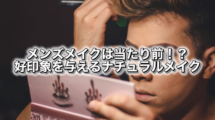 メンズメイクは当たり前！？好印象を与えるナチュラルメイク｜現役美容師・ヘアメイクさんが勝手に答えてみた